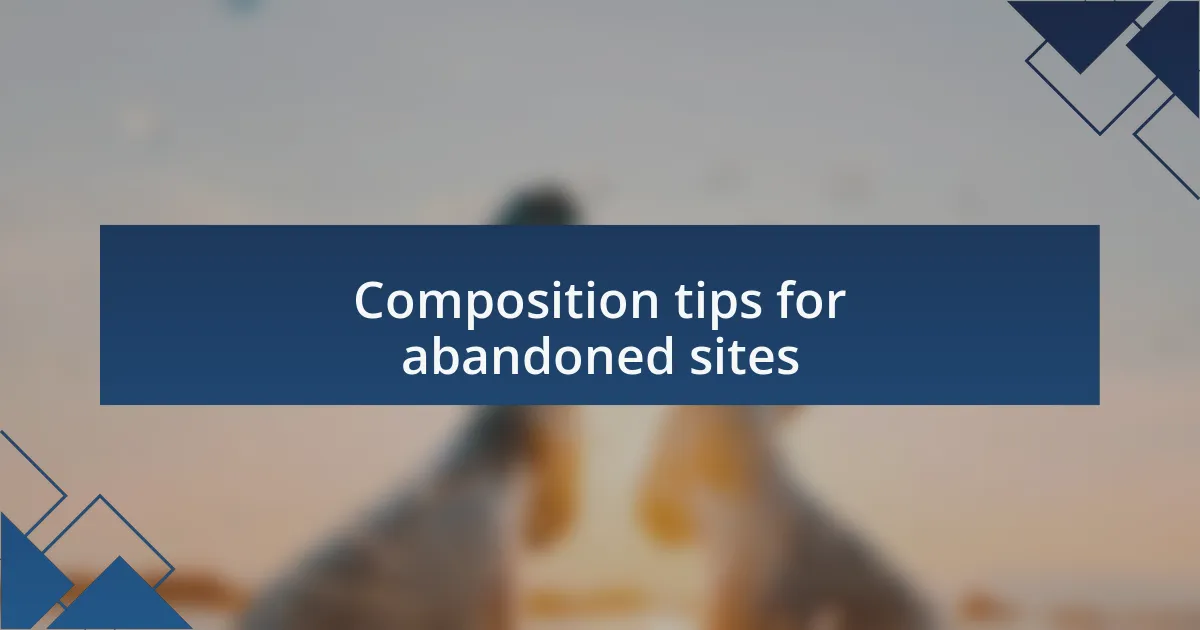 Composition tips for abandoned sites
