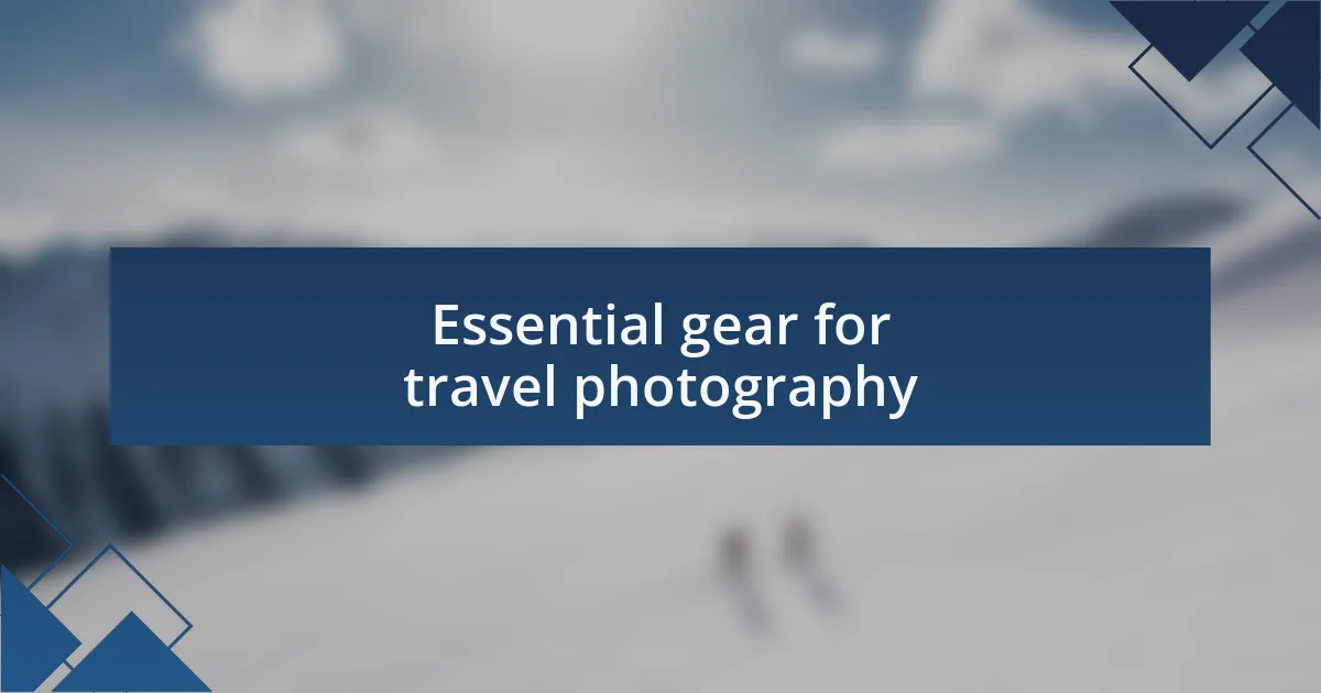 Essential gear for travel photography