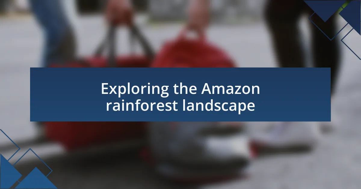 Exploring the Amazon rainforest landscape