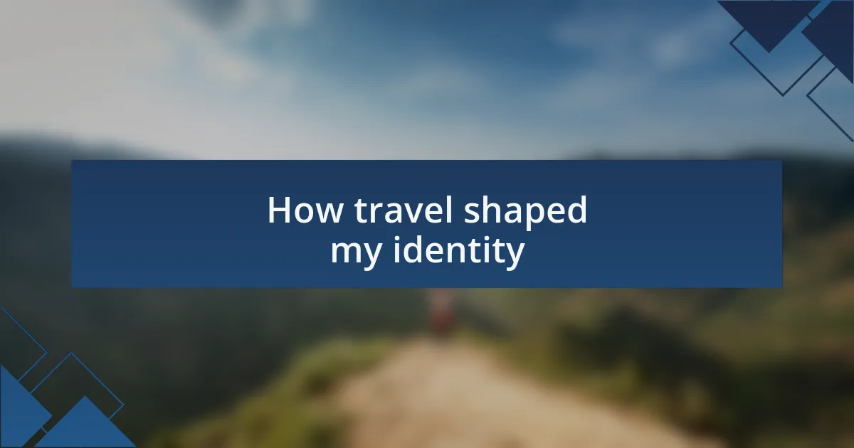 How travel shaped my identity