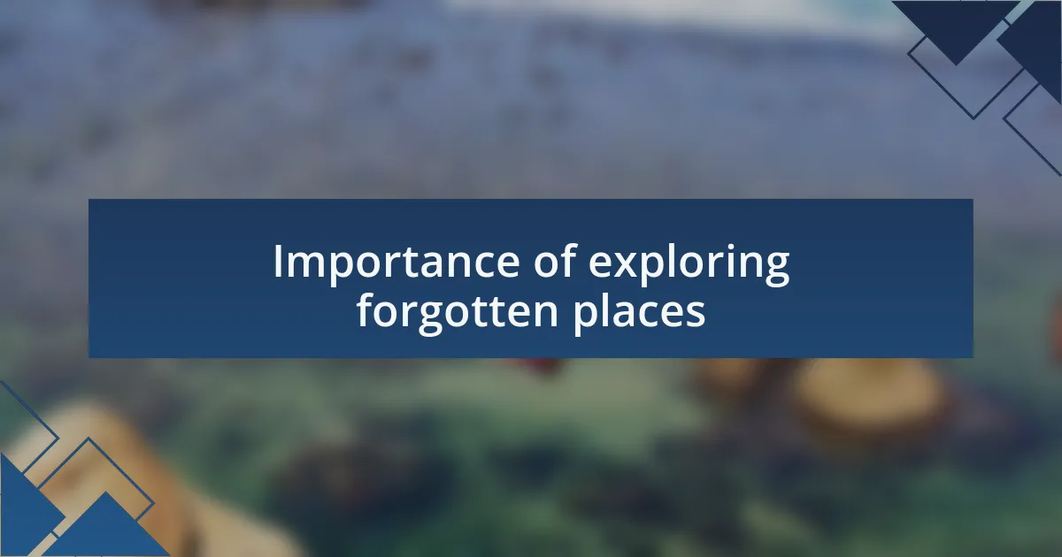 Importance of exploring forgotten places