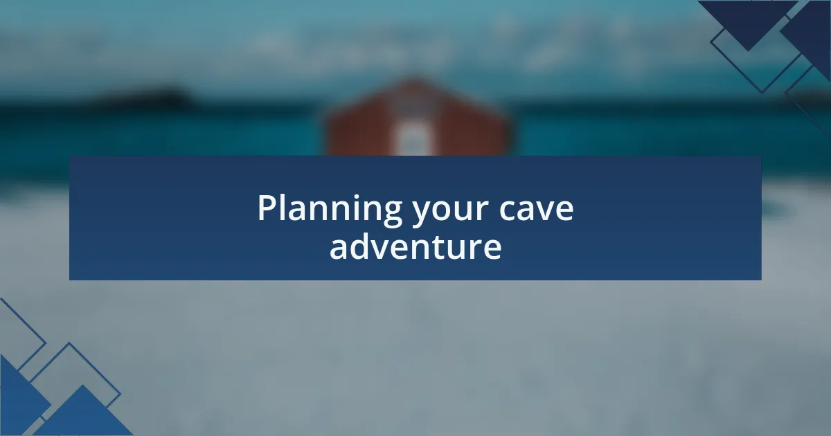 Planning your cave adventure
