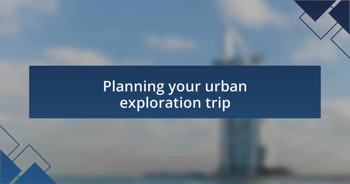 Planning your urban exploration trip