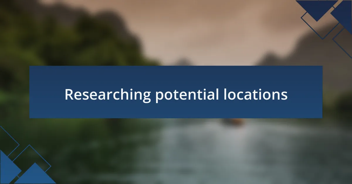 Researching potential locations