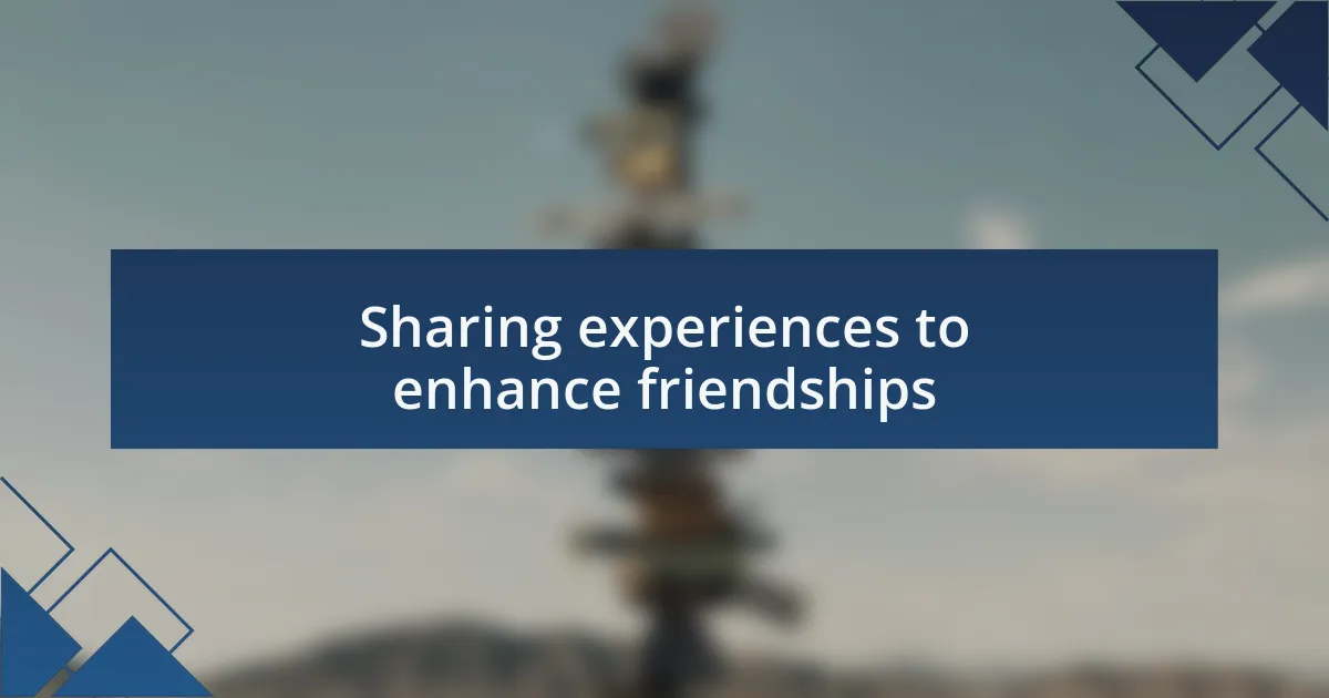 Sharing experiences to enhance friendships
