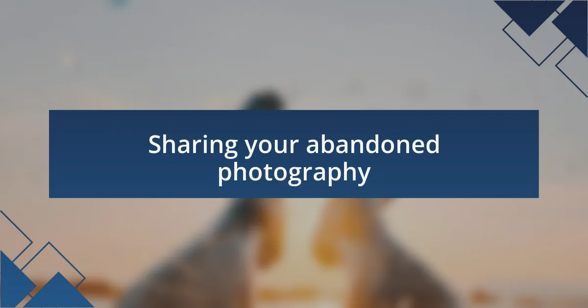 Sharing your abandoned photography