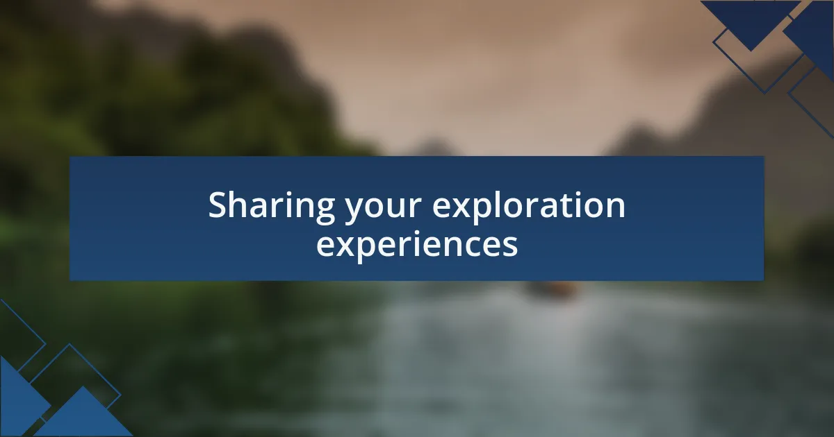 Sharing your exploration experiences