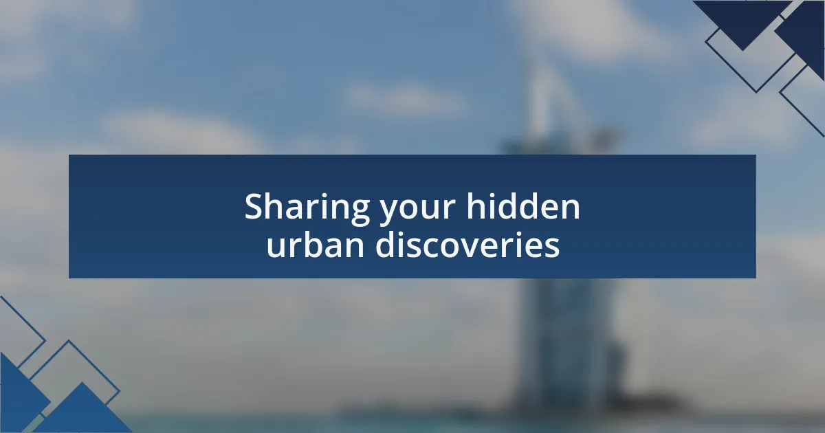 Sharing your hidden urban discoveries