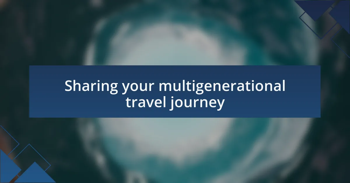 Sharing your multigenerational travel journey
