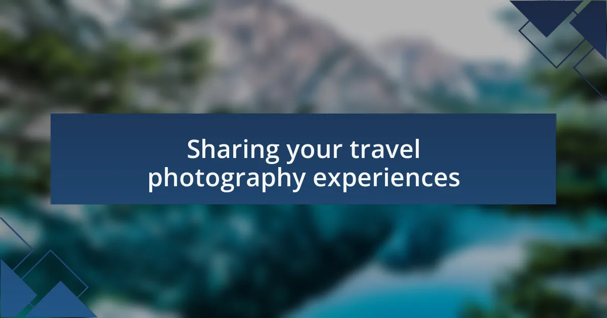 Sharing your travel photography experiences