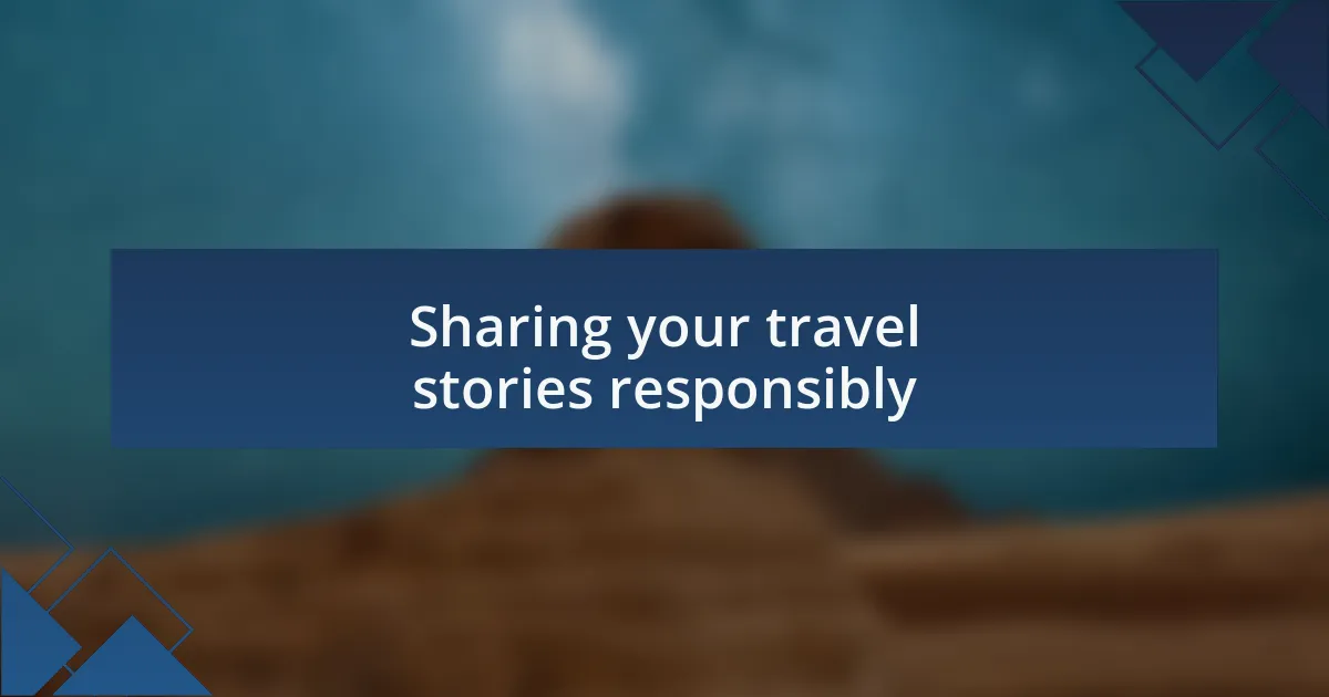 Sharing your travel stories responsibly