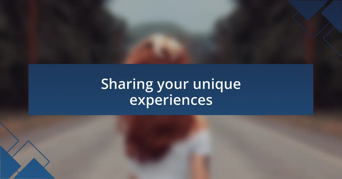 Sharing your unique experiences
