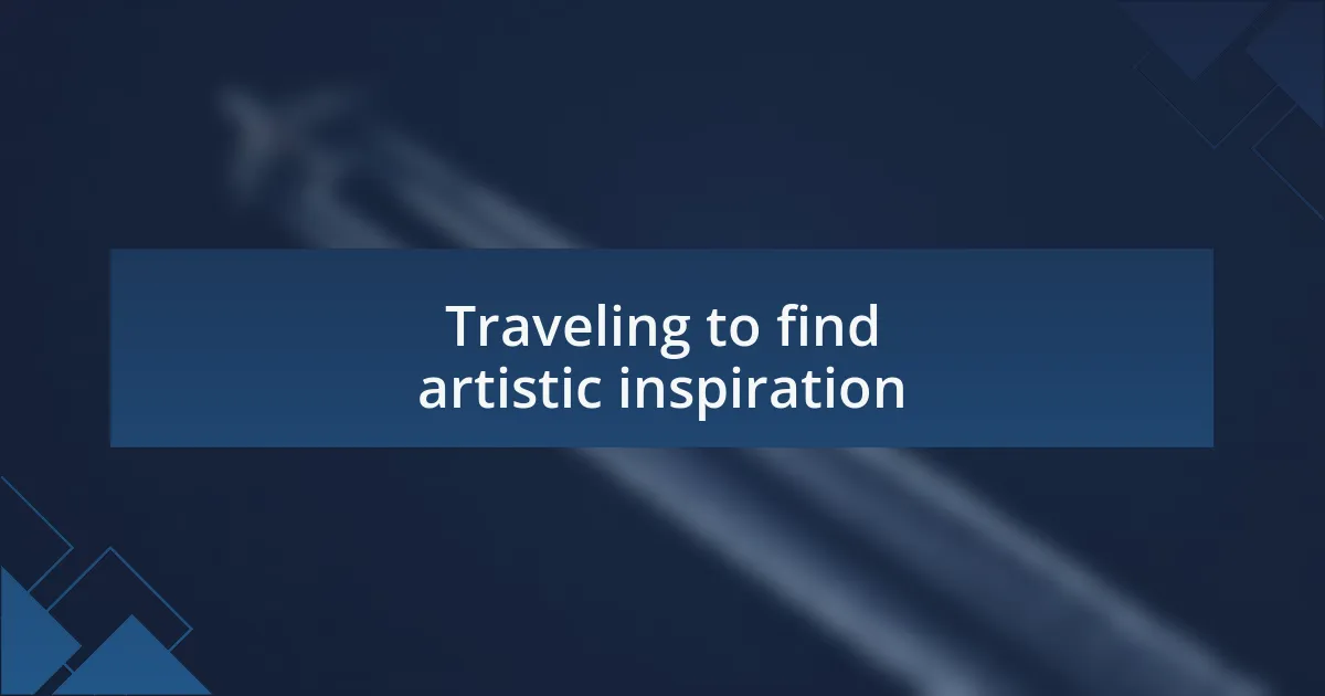 Traveling to find artistic inspiration