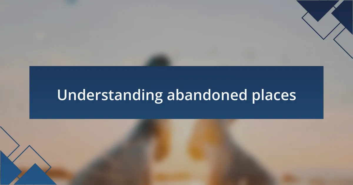 Understanding abandoned places