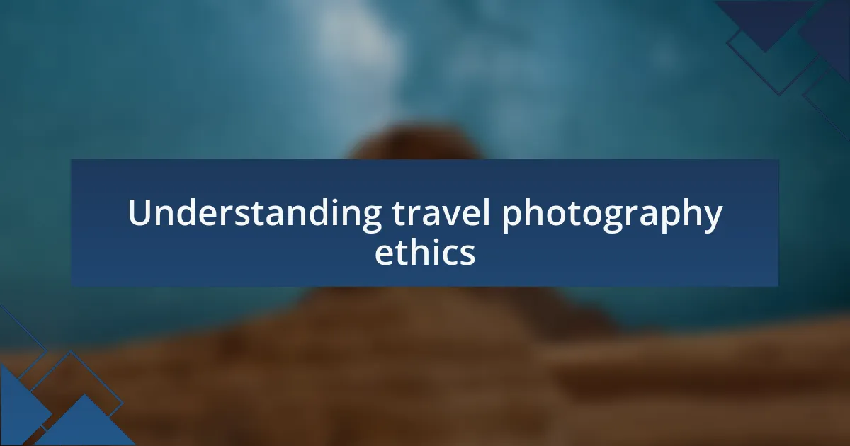 Understanding travel photography ethics