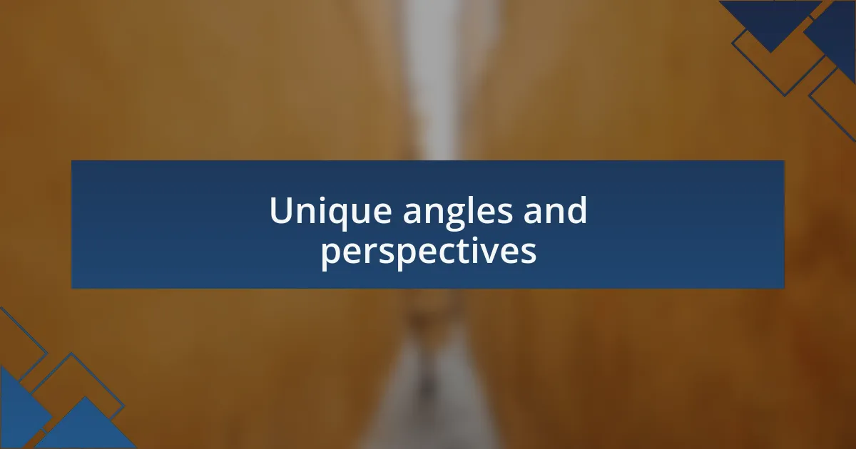 Unique angles and perspectives